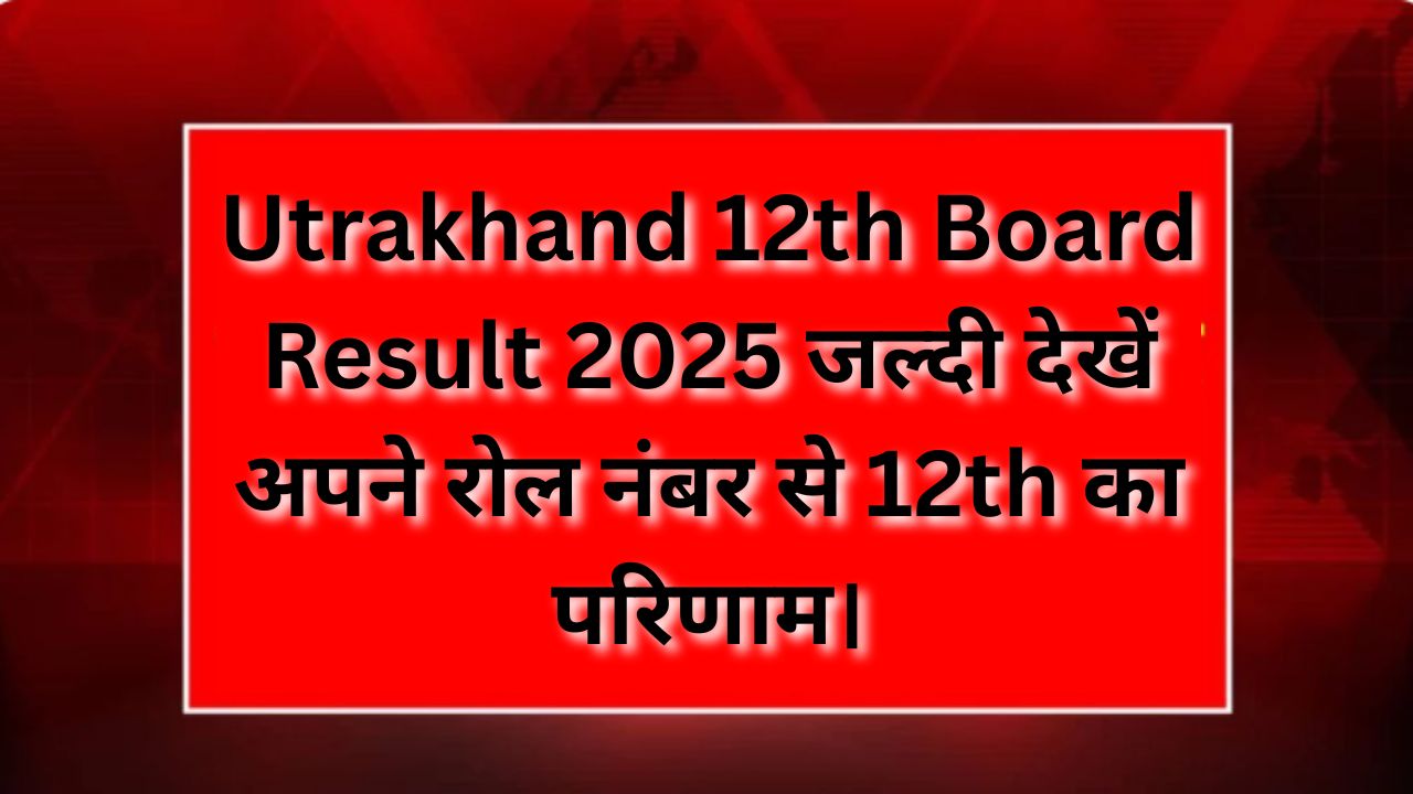Utrakhand-12th-Board-Result-2025-जल्दी-देखें-अपने-रोल-नंबर-से-12th-का-परिणाम